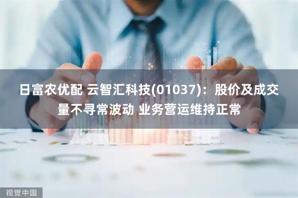 日富农优配 云智汇科技(01037)：股价及成交量不寻常波动 业务营运维持正常