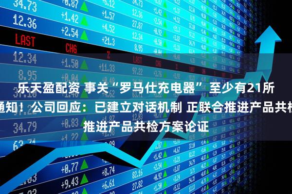 乐天盈配资 事关“罗马仕充电器” 至少有21所高校发布通知！公司回应：已建立对话机制 正联合推进产品共检方案论证
