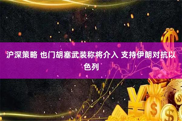 沪深策略 也门胡塞武装称将介入 支持伊朗对抗以色列