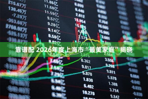 靠谱配 2026年度上海市“最美家庭”揭晓