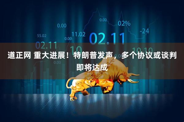 道正网 重大进展!特朗普发声,多个协议或谈判即将达成